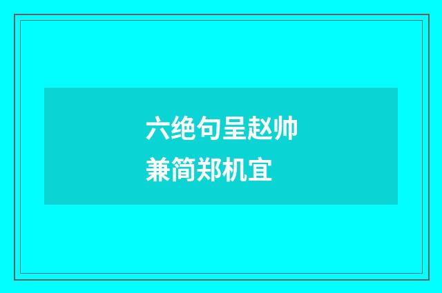 六绝句呈赵帅兼简郑机宜