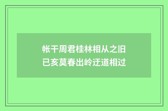 帐干周君桂林相从之旧已亥莫春出岭迂道相过