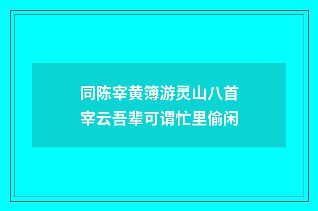 同陈宰黄簿游灵山八首宰云吾辈可谓忙里偷闲