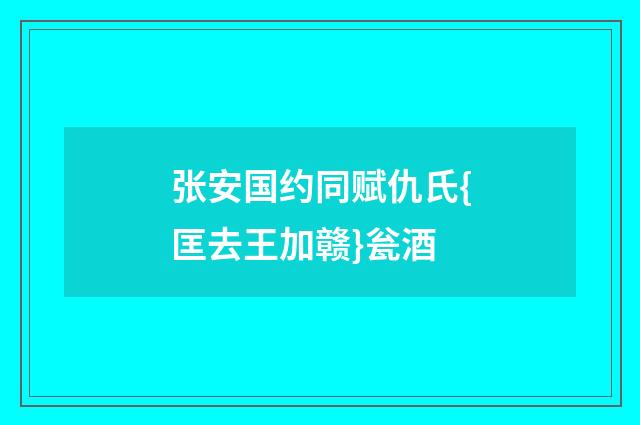 张安国约同赋仇氏{匡去王加赣}瓮酒