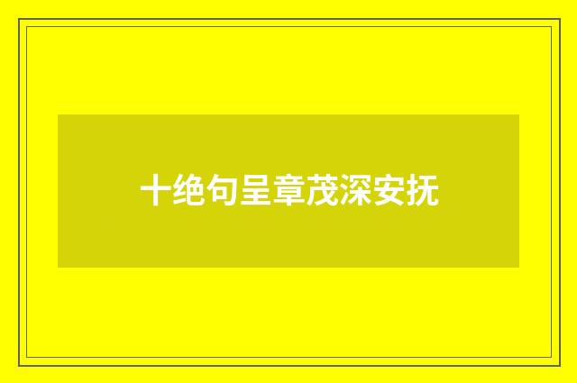 十绝句呈章茂深安抚
