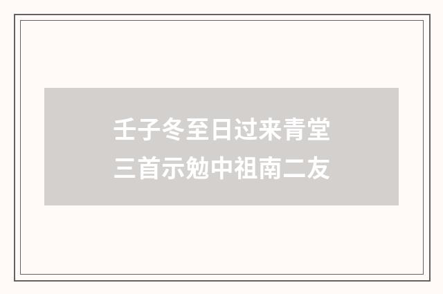 壬子冬至日过来青堂三首示勉中祖南二友