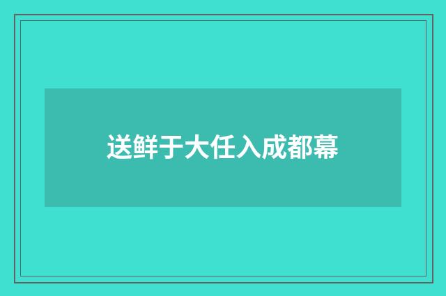 送鲜于大任入成都幕