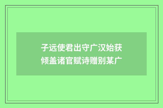 子远使君出守广汉始获倾盖诸官赋诗赠别某广