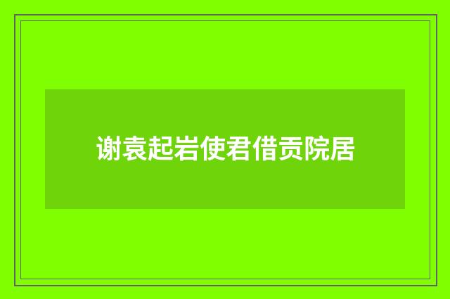 谢袁起岩使君借贡院居
