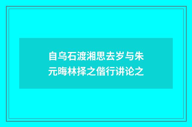 自乌石渡湘思去岁与朱元晦林择之偕行讲论之