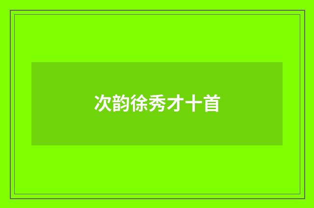 次韵徐秀才十首