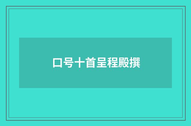 口号十首呈程殿撰