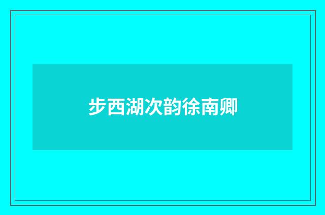 步西湖次韵徐南卿