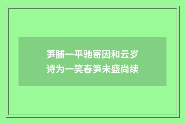 笋脯一平驰寄因和云岁诗为一笑春笋未盛尚续