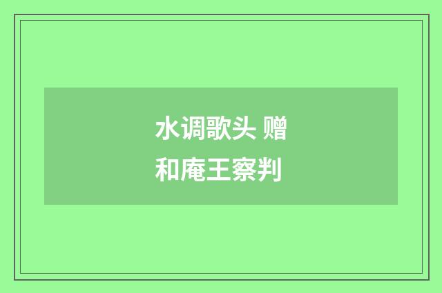 水调歌头 赠和庵王察判