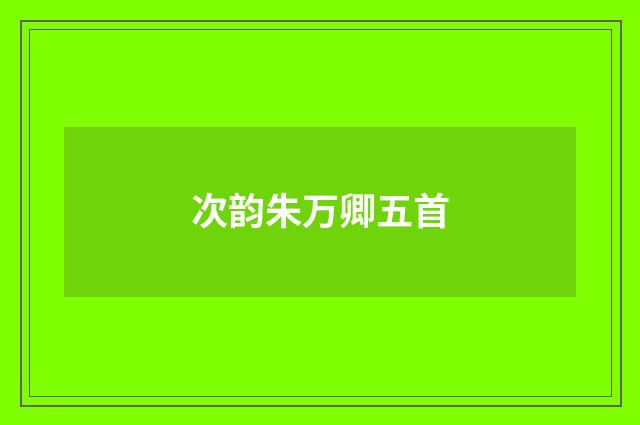 次韵朱万卿五首
