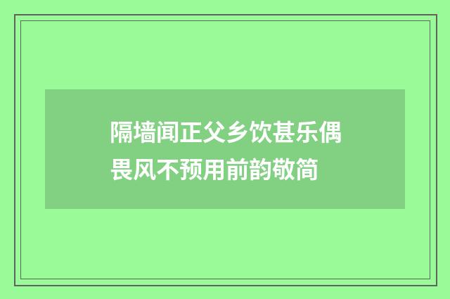 隔墙闻正父乡饮甚乐偶畏风不预用前韵敬简
