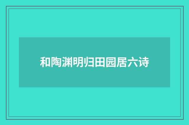 和陶渊明归田园居六诗