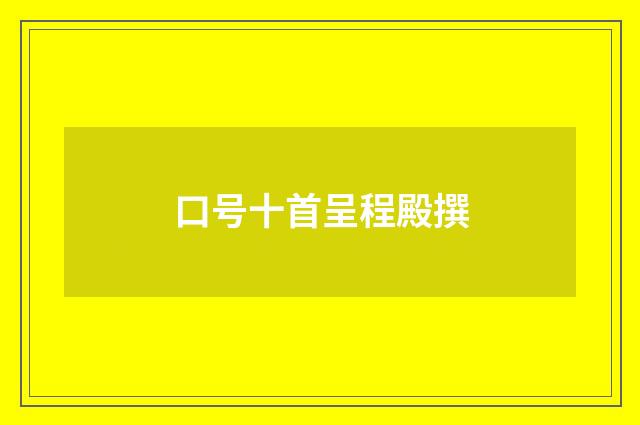 口号十首呈程殿撰