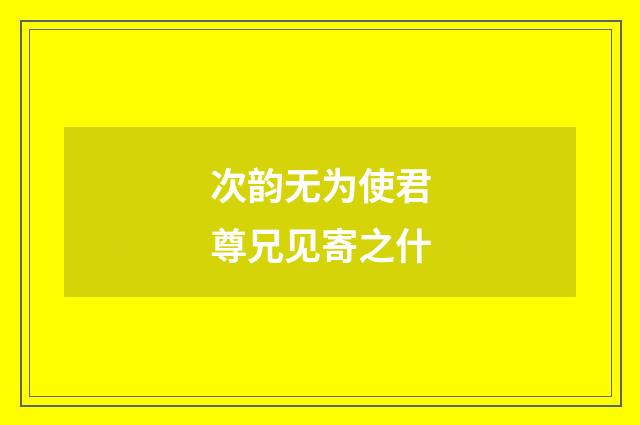 次韵无为使君尊兄见寄之什