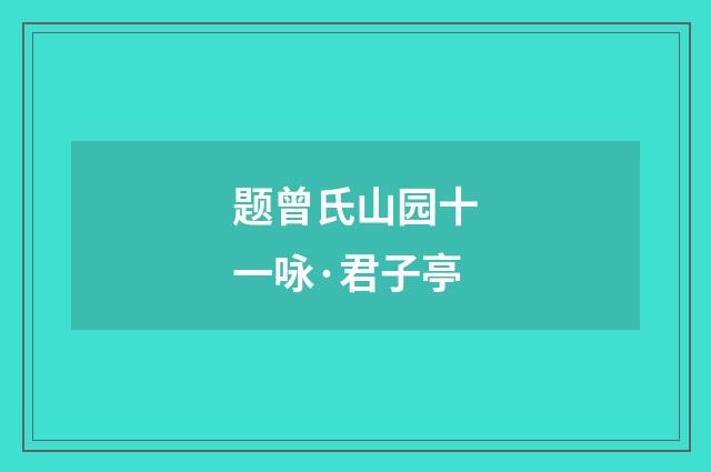 题曾氏山园十一咏·君子亭