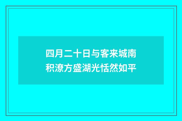四月二十日与客来城南积潦方盛湖光恬然如平