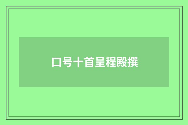 口号十首呈程殿撰