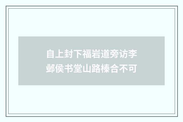 自上封下福岩道旁访李邺侯书堂山路榛合不可