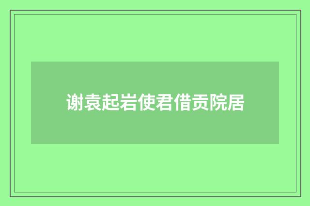谢袁起岩使君借贡院居