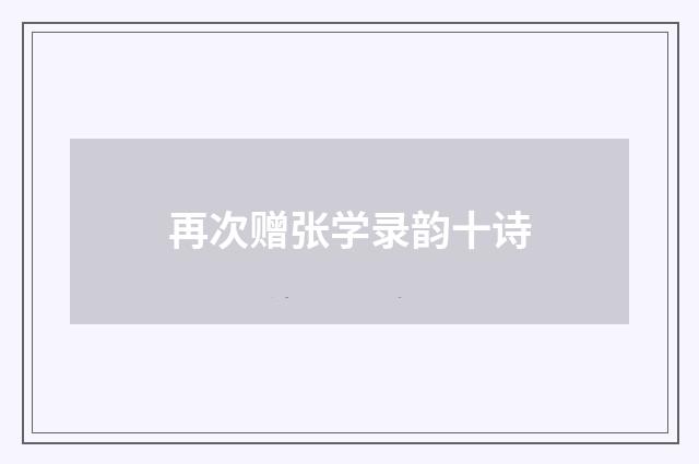再次赠张学录韵十诗