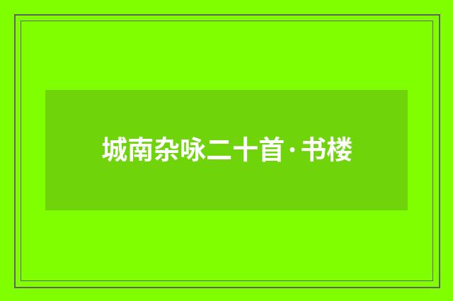 城南杂咏二十首·书楼