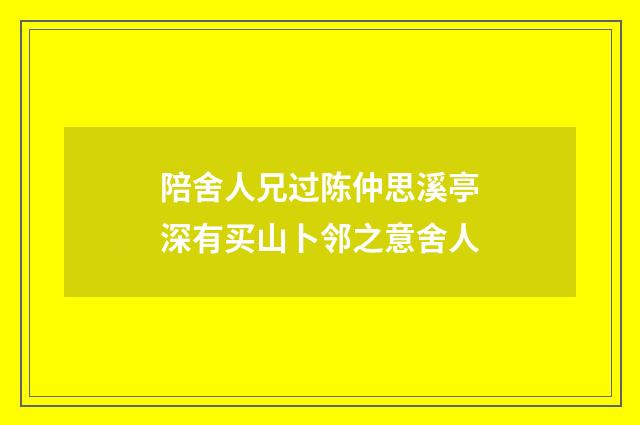陪舍人兄过陈仲思溪亭深有买山卜邻之意舍人