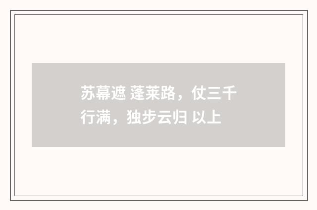 苏幕遮 蓬莱路，仗三千行满，独步云归 以上