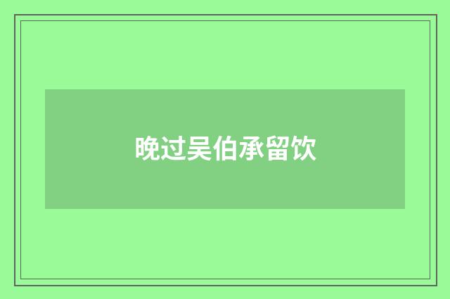晚过吴伯承留饮
