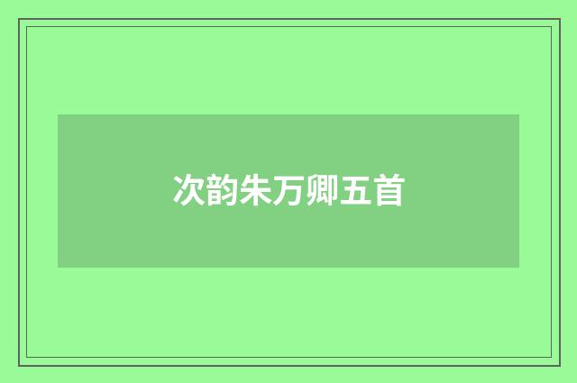 次韵朱万卿五首