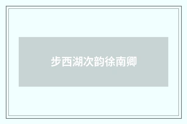 步西湖次韵徐南卿