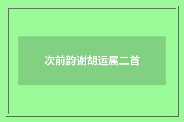 次前韵谢胡运属二首