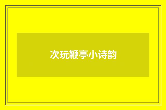 次玩鞭亭小诗韵