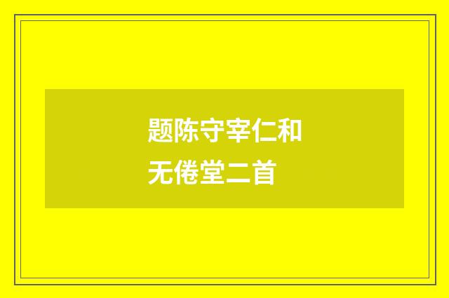 题陈守宰仁和无倦堂二首