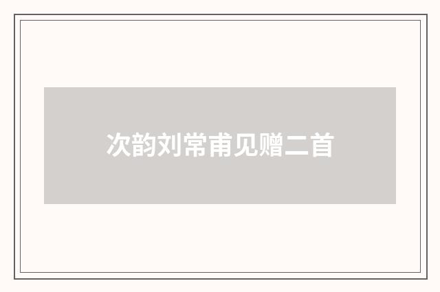 次韵刘常甫见赠二首