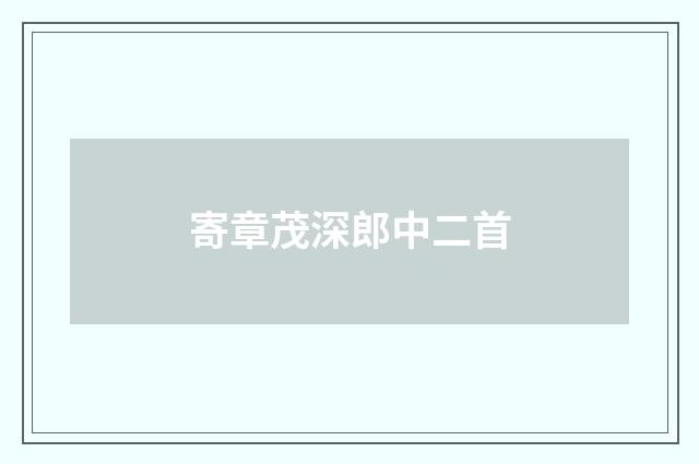 寄章茂深郎中二首