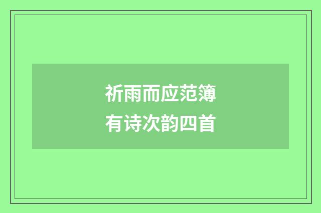 祈雨而应范簿有诗次韵四首