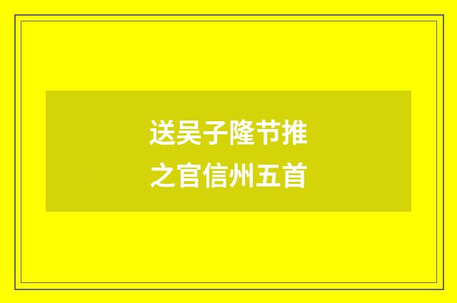 送吴子隆节推之官信州五首