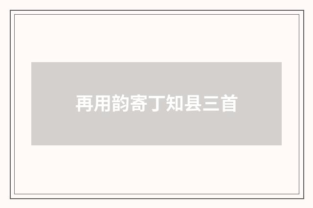 再用韵寄丁知县三首