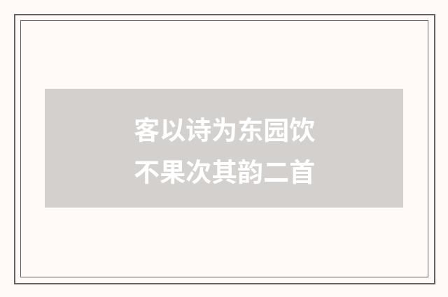 客以诗为东园饮不果次其韵二首