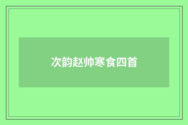 次韵赵帅寒食四首