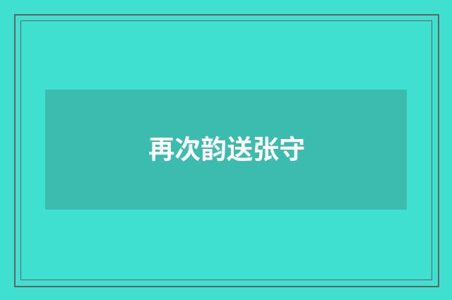 再次韵送张守
