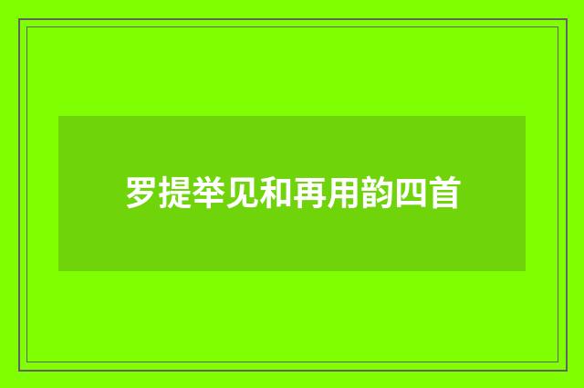 罗提举见和再用韵四首