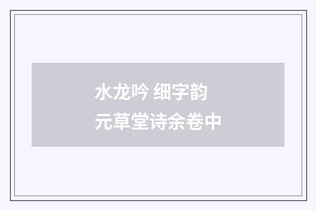 水龙吟 细字韵 元草堂诗余卷中