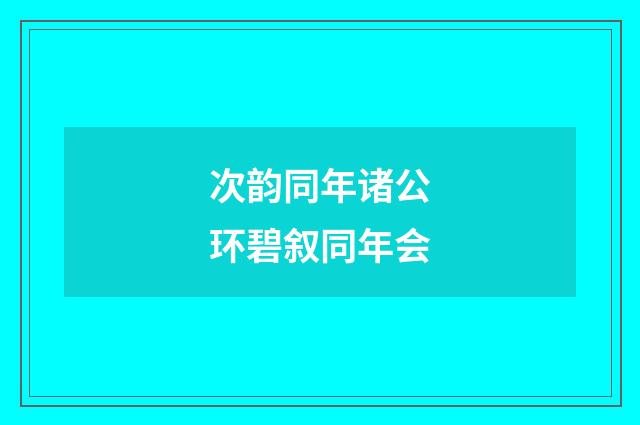 次韵同年诸公环碧叙同年会
