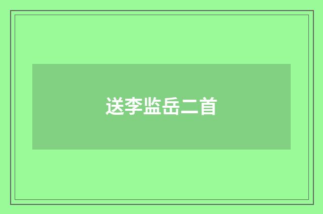 送李监岳二首