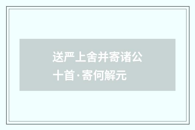 送严上舍并寄诸公十首·寄何解元