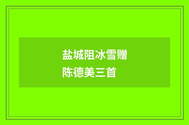 盐城阻冰雪赠陈德美三首