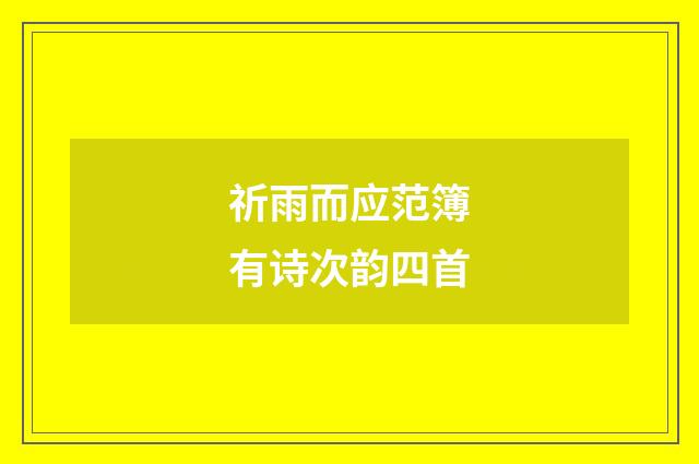 祈雨而应范簿有诗次韵四首